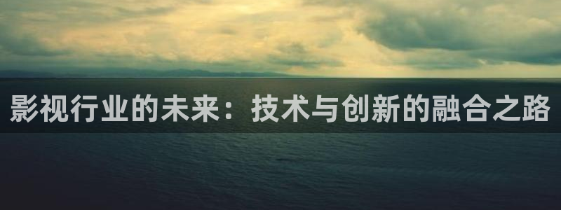 超碰 免费：影视行业的未来：技术与创新的融合之路