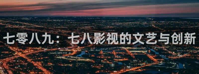超碰97在线大香蕉：七零八九：七八影视的文艺与创新